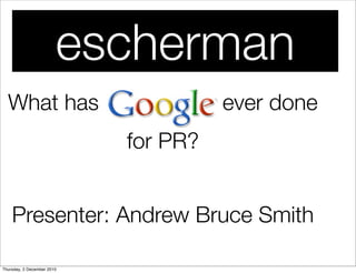 escherman
  What has                            ever done
                            for PR?


    Presenter: Andrew Bruce Smith

Thursday, 2 December 2010
 