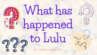 What has
happened
to Lulu
BY CHARLES CAUSLEY
 