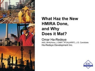 What Haz the New HMIRA Done,  and Why  Does it Mat? Omar Ha-Redeye AAS, BHA(Hons.), CNMT, RT(N)(ARRT), J.D. Candidate Ha-Redeye Development Inc. 