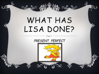 WHAT HAS
LISA DONE?
PRESENT PERFECT
 