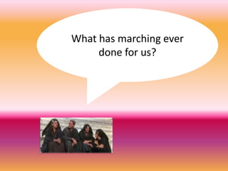 What has marching ever done for us?   for us? 
