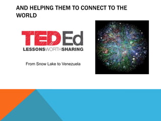AND HELPING THEM TO CONNECT TO THE
WORLD




  From Snow Lake to Venezuela
 