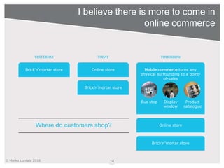 © Marko Luhtala 2016
I believe there is more to come in
online commerce
14
Where do customers shop?
YESTERDAY
Brick’n’mort...