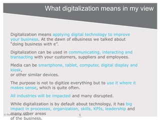 © Marko Luhtala 2016
What digitalization means in my view
Digitalization means applying digital technology to improve
your...