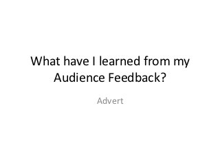 What have I learned from my
   Audience Feedback?
           Advert
 
