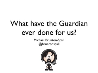 What have the Guardian
  ever done for us?
      Michael Brunton-Spall
         @bruntonspall
 