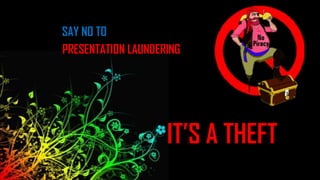 SAY NO TO PRESENTATION LAUNDERING  IT’S A THEFT 