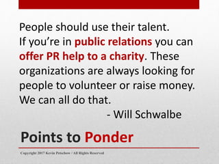 Points to Ponder
People should use their talent.
If you’re in public relations you can
offer PR help to a charity. These
o...