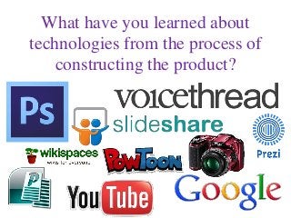 What have you learned about
technologies from the process of
constructing the product?
 
