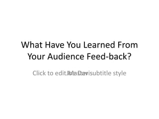 What Have You Learned From
 Your Audience Feed-back?
  Click to editJoe Davis
                Master subtitle style
 