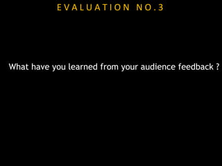EVALUATION NO.3




What have you learned from your audience feedback ?
 