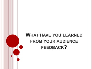 WHAT HAVE YOU LEARNED
 FROM YOUR AUDIENCE
     FEEDBACK?
 