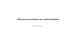 What have you learned from your audience feedback?

Ben Devenish

 