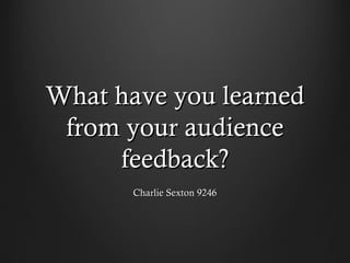 What have you learnedWhat have you learned
from your audiencefrom your audience
feedback?feedback?
Charlie Sexton 9246Charlie Sexton 9246
 