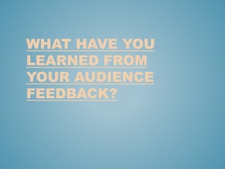 WHAT HAVE YOU
LEARNED FROM
YOUR AUDIENCE
FEEDBACK?
 