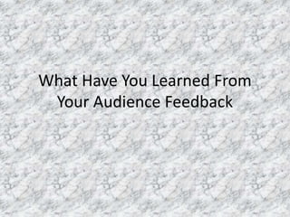 What Have You Learned From
Your Audience Feedback
 