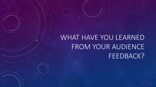WHAT HAVE YOU LEARNED
FROM YOUR AUDIENCE
FEEDBACK?
 