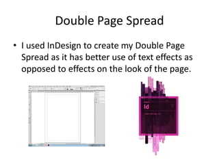 Double Page Spread
• I used InDesign to create my Double Page
Spread as it has better use of text effects as
opposed to effects on the look of the page.

 
