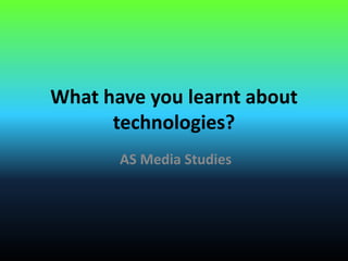 What have you learnt about
technologies?
AS Media Studies
 