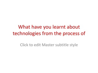 What have you learnt about
technologies from the process of
   constructing this product?
   Click to edit Master subtitle style
 