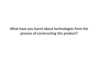 What have you learnt about technologies from the
process of constructing this product?

 