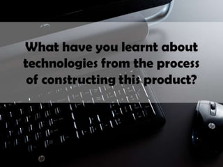 What have you learnt about technologies from the process of constructing this product?
