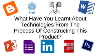 What Have You Learnt About
Technologies From The
Process Of Constructing This
Product?
 