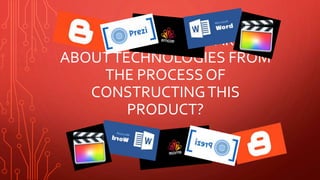 WHAT HAVEYOU LEARNT
ABOUTTECHNOLOGIES FROM
THE PROCESS OF
CONSTRUCTINGTHIS
PRODUCT?
 