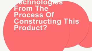 Technologies
From The
Process Of
Constructing This
Product?
 