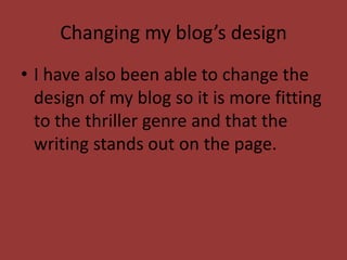Changing my blog’s design
• I have also been able to change the
  design of my blog so it is more fitting
  to the thriller genre and that the
  writing stands out on the page.
 