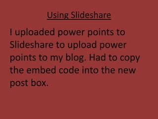 Using Slideshare
I uploaded power points to
Slideshare to upload power
points to my blog. Had to copy
the embed code into the new
post box.
 