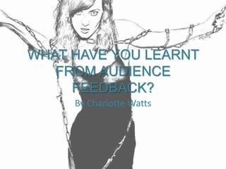 WHAT HAVE YOU LEARNT
   FROM AUDIENCE
     FEEDBACK?
     By Charlotte Watts
 