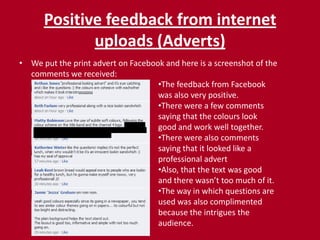 Negative feedback from our audience questionnaires (Adverts)There were few negative comments on our audience questionnaires.The only negative comment was about the print advert and it was that ‘The image should have been bigger’.