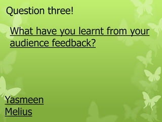 Question three!

What have you learnt from your
audience feedback?




Yasmeen
Melius
 