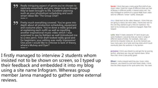 I firstly managed to interview 2 students whom
insisted not to be shown on screen, so I typed up
their feedback and embedded it into my blog
using a site name Infogram. Whereas group
member Janna managed to gather some external
reviews.
 