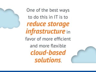 One of the best ways
to do this in IT is to
reduce storage
infrastructure in
favor of more efficient
and more flexible
clo...