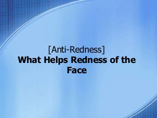[Anti-Redness] 
What Helps Redness of the 
Face 
 
