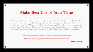 Make Best Use of Your Time
Undoubtedly time is the best resource you have. If you invest it wisely, you will get the best
...