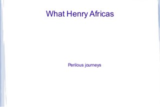 What Henry Africas 
Perilous journeys 
 