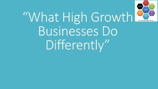 “What High Growth
Businesses Do
Differently”
 