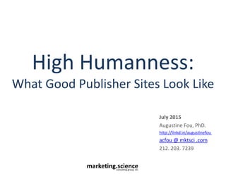 marketing.scienceconsulting group, inc.
High Humanness:
What Good Publisher Sites Look Like
July 2015
Augustine Fou, PhD.
http://linkd.in/augustinefou
acfou @ mktsci .com
212. 203. 7239
 
