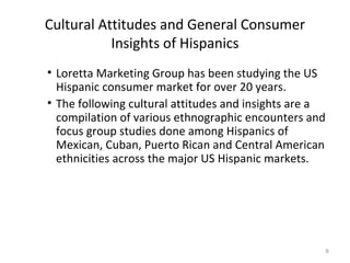 Cultural Attitudes and General Consumer Insights of Hispanics <ul><ul><ul><li>Loretta Marketing Group has been studying th...