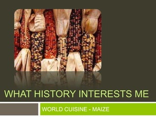 What history interests me WORLD CUISINE - MAIZE 