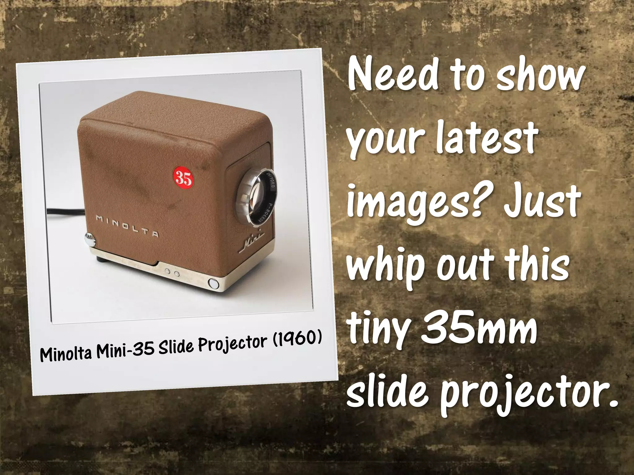 Need to show
your latest
images? Just
whip out this
tiny 35mm
slide projector.
 