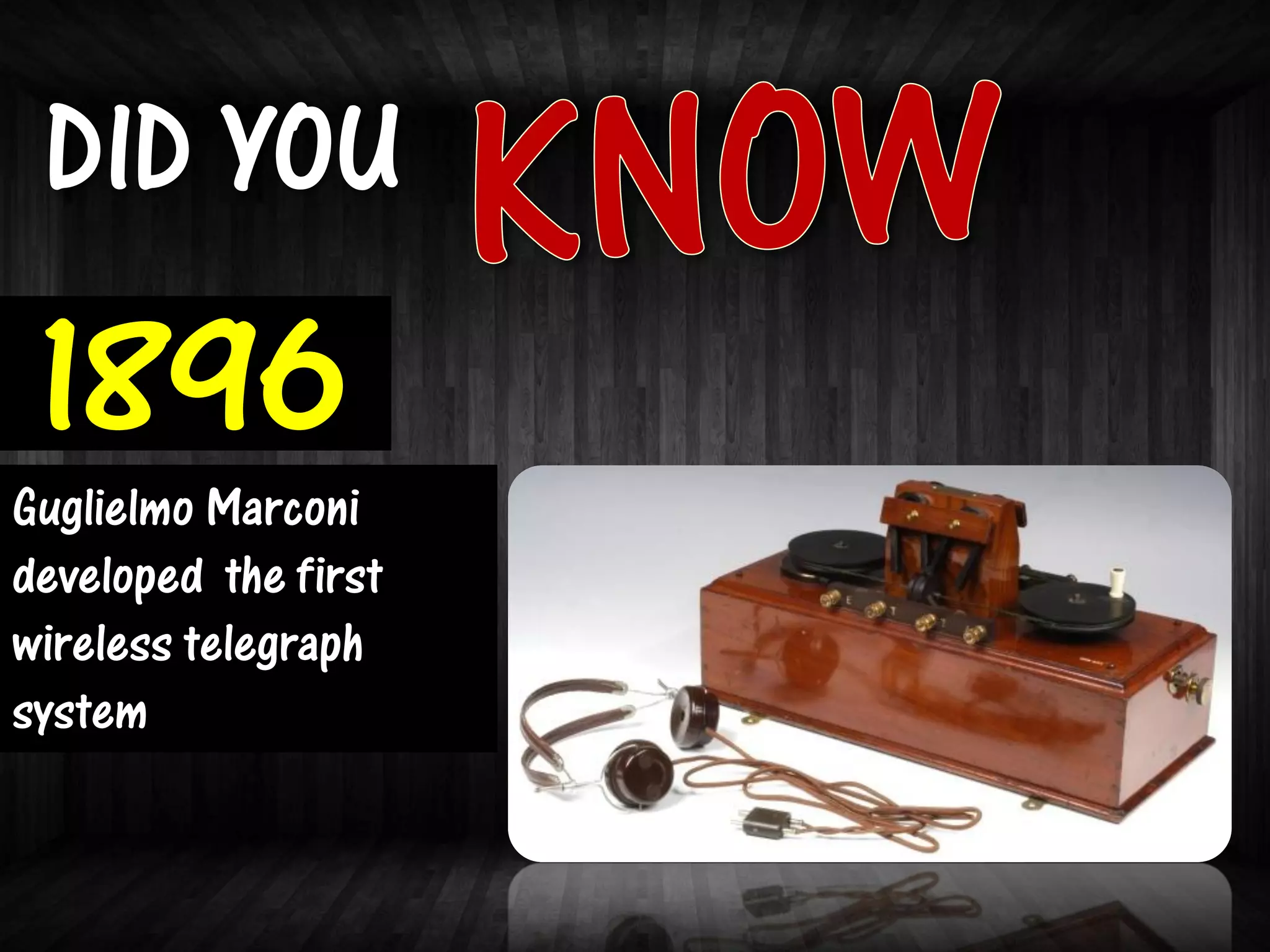 DID YOU
 1896
Guglielmo Marconi
developed the first
wireless telegraph
system
 