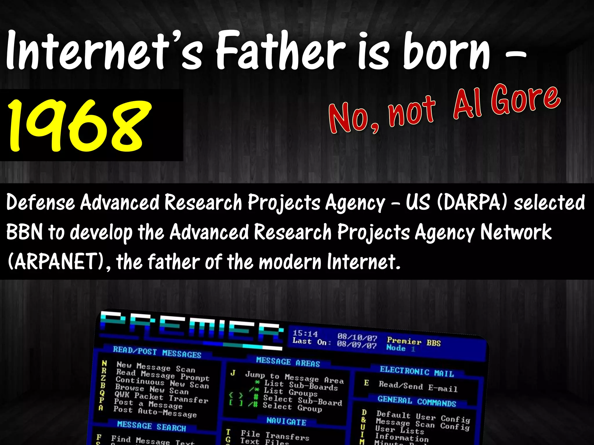 Internet’s Father is born –
1968
Defense Advanced Research Projects Agency – US (DARPA) selected
BBN to develop the Advanced Research Projects Agency Network
(ARPANET), the father of the modern Internet.
 