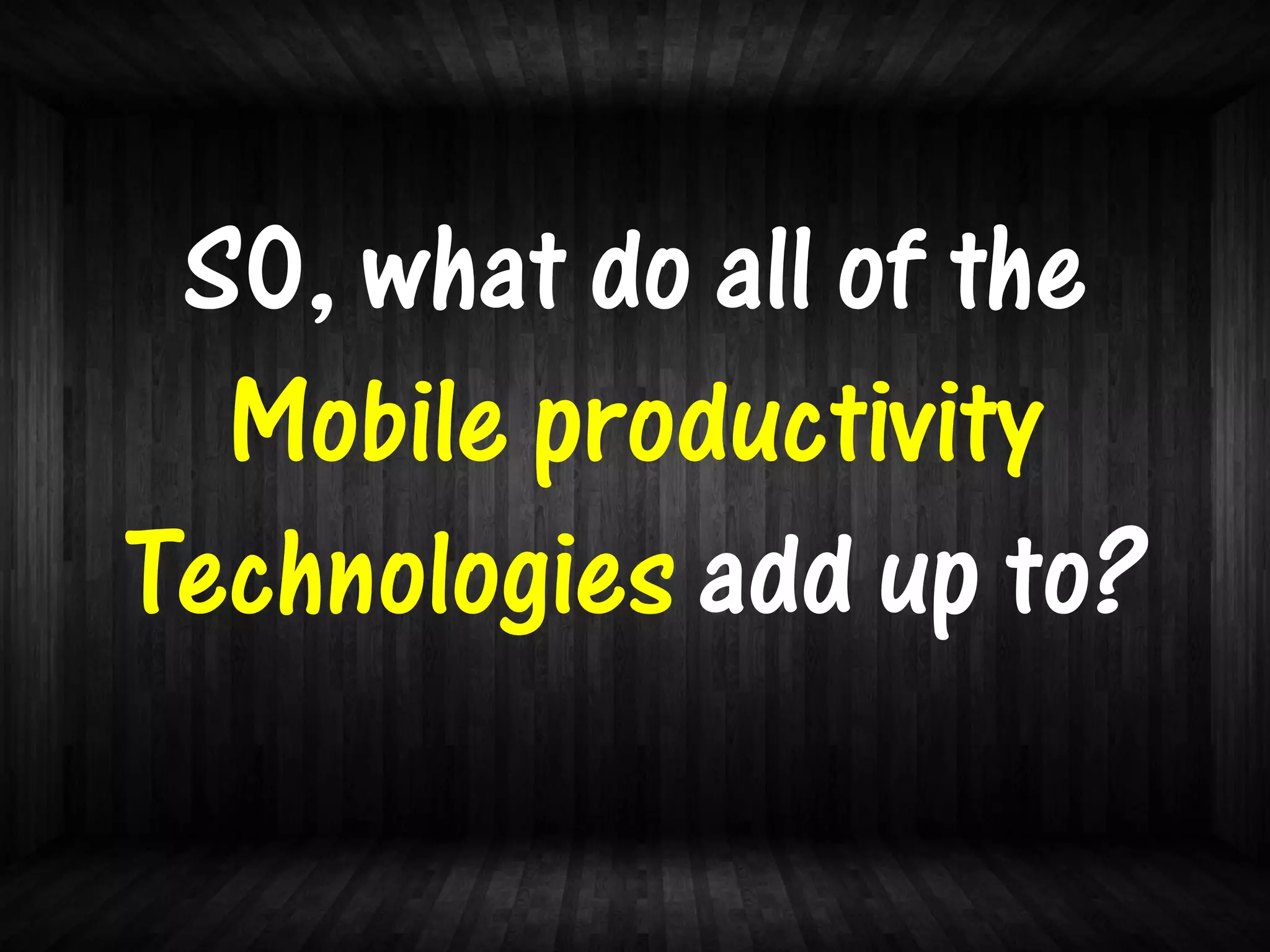 S0, what do all of the
  Mobile productivity
Technologies add up to?
 
