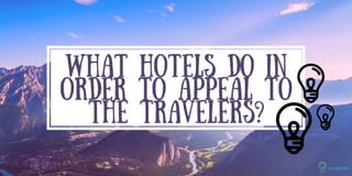 WHAT HOTELS DO IN
ORDER TO APPEAL TO
THE TRAVELERS?
 