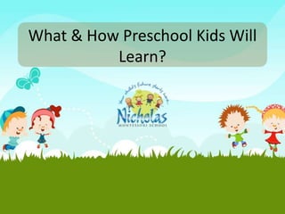 What & How Preschool Kids Will
Learn?
 