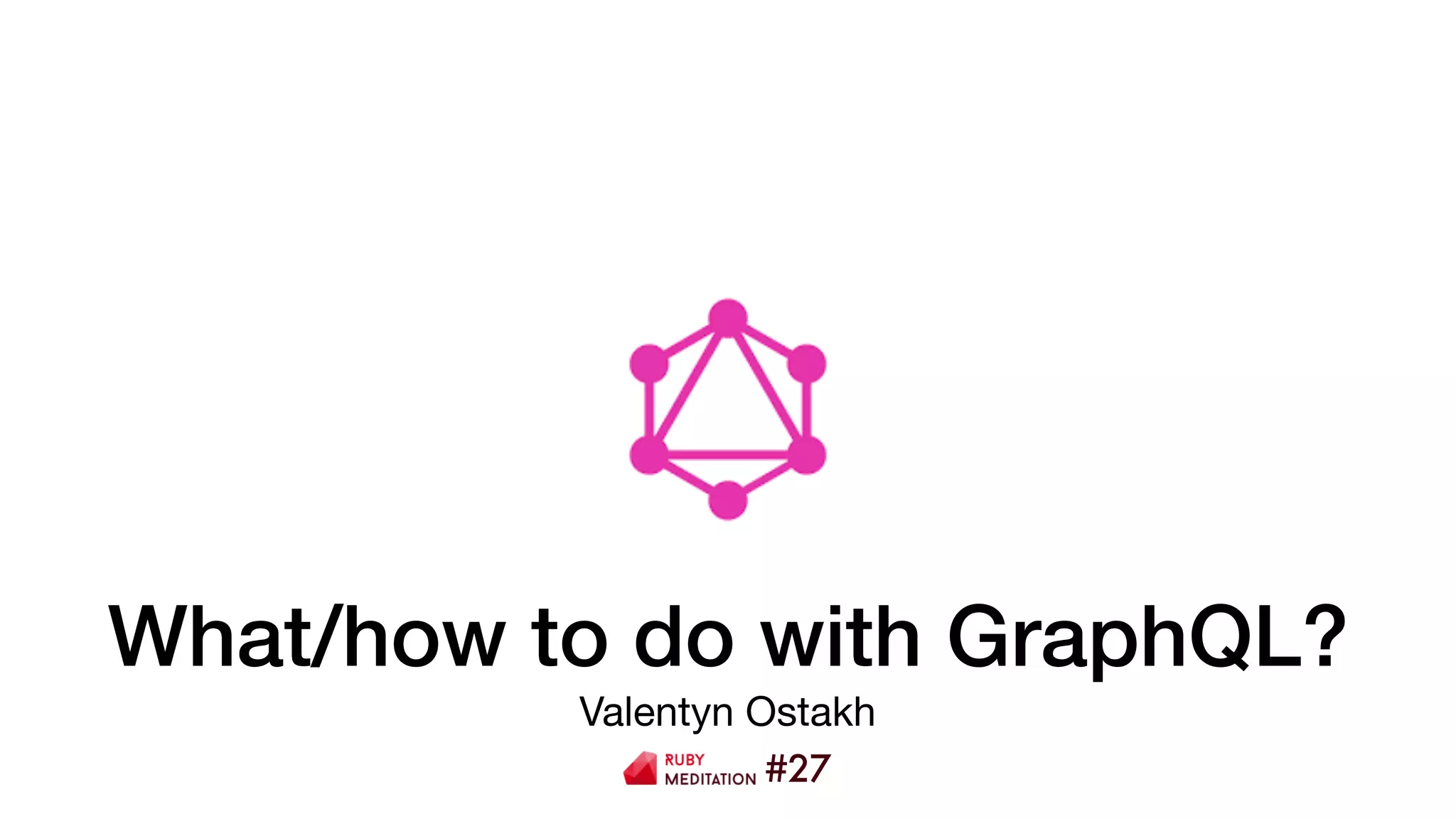 What/how to do with GraphQL?
Valentyn Ostakh
#27
 